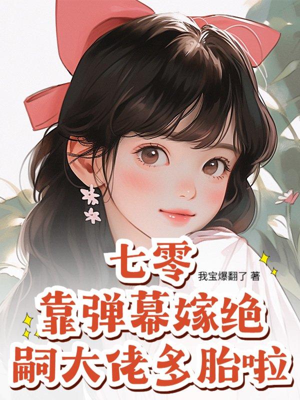 七零靠弹幕嫁绝嗣大佬多胎啦! 我宝爆翻了