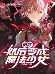 然后变成魔法少女笔趣阁