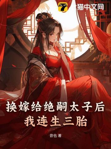 换嫁给绝嗣太子后我连生三胎 昔也