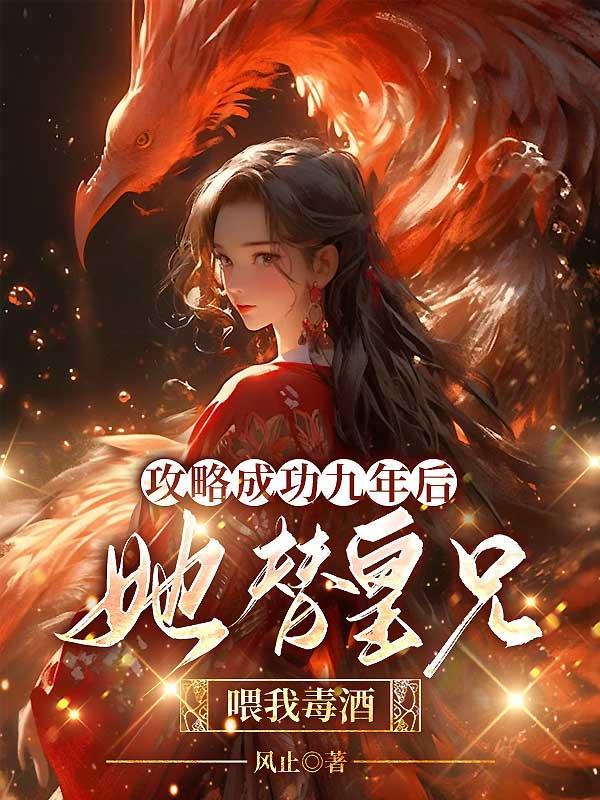 攻略成功九年后她替皇兄喂我毒酒