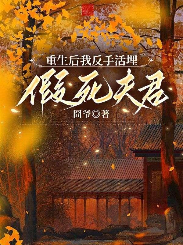 重生后我反手活埋假死夫君百度