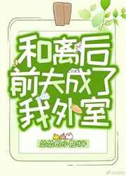 和离后前夫成了我外室盘搜搜
