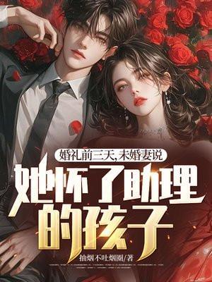 未婚妻说她怀了助理的孩子是真的吗