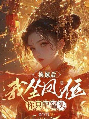 换嫁后我坐凤位你只配磕头 鱼官官