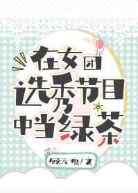 在女团选秀节目中当绿茶作者顾无痕