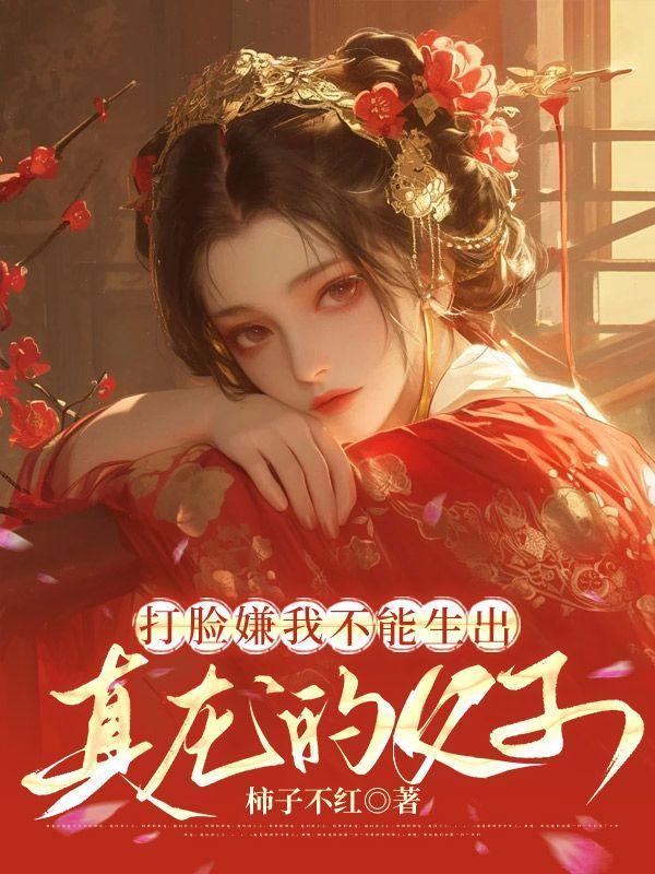 打脸嫌我不能生出真龙的父子完结