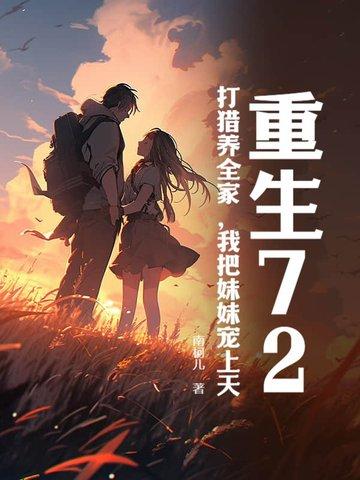 重生72打猎养全家我把妹妹宠上天全文免费阅