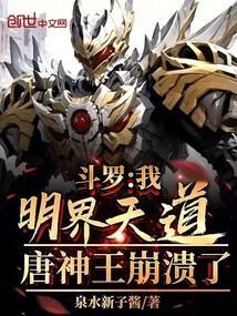 斗罗我明界天道!唐神王崩溃了作者泉水新子酱