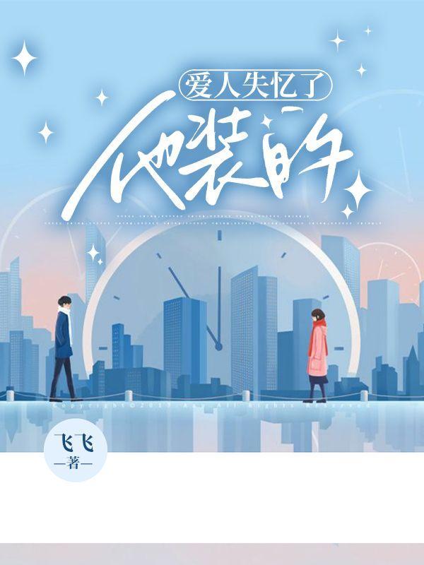 爱人失忆了他装的免费阅读大结局