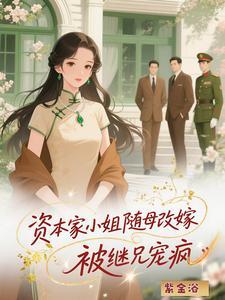 资本家小姐随母改嫁被继兄宠疯后续