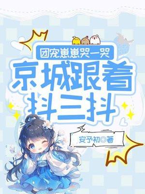 团宠崽崽哭一哭京城跟着抖三抖