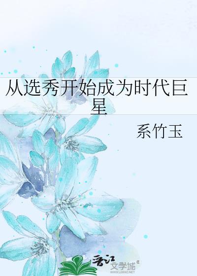 从选秀开始成为时代巨星系竹玉