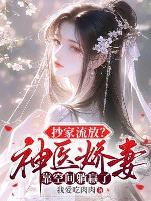 抄家流放?神医娇妻靠空间躺赢了 我爱吃肉肉