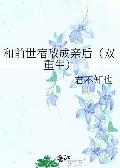 和前世宿敌成亲后(双重生)全文免费阅读