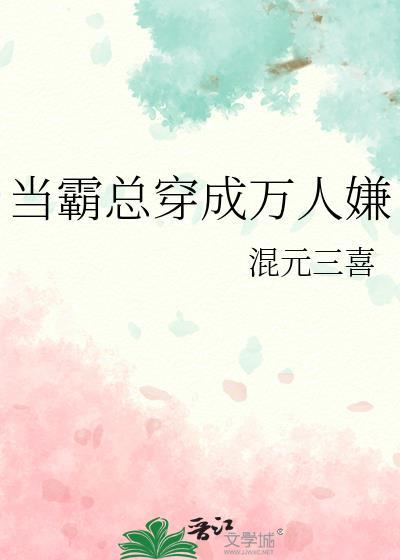 当霸总穿成万人嫌作者混元三喜