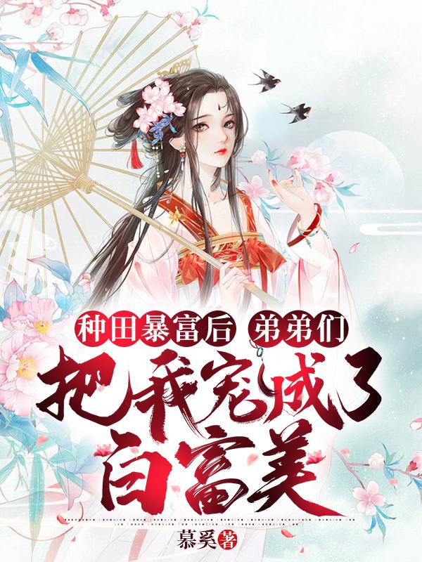 弟弟们把我宠成了白富美 慕奚