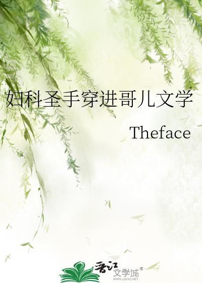 妇科圣手穿进哥儿文学类别耽于纯美作者 Theface