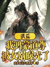 洪荒我鸿蒙道尊被女娲曝光了