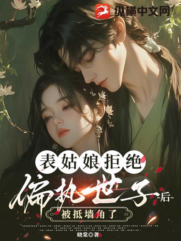 表姑娘拒绝偏执世子后被抵墙角了