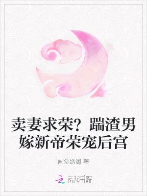 卖妻求荣?踹渣男嫁新帝荣宠后宫笔趣阁