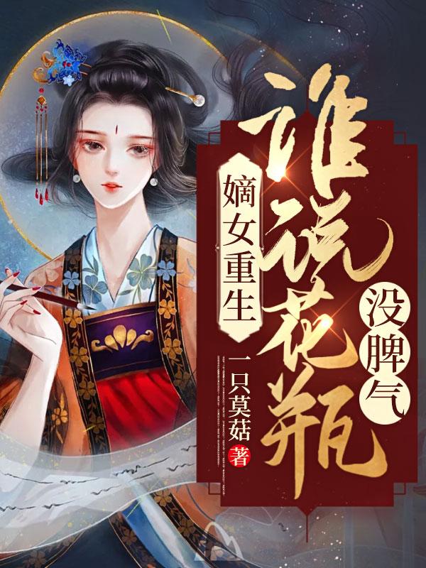 嫡女重生谁说花瓶没脾气 一只莫菇