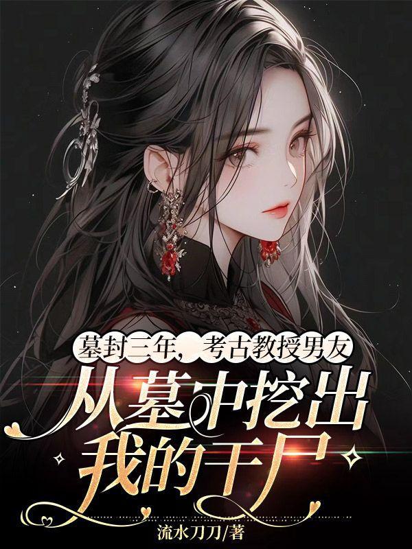 考古教授男友从墓中挖出我的干尸!