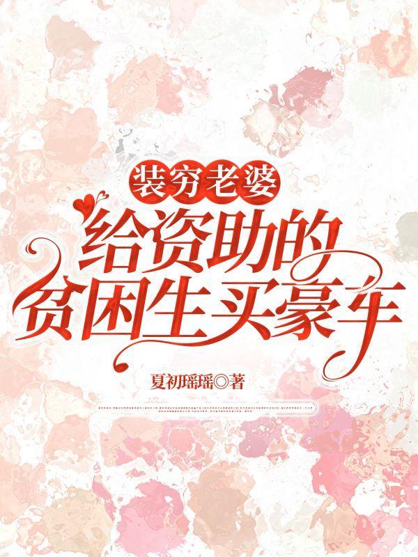 装穷老婆给资助的贫困生买豪车最新章节