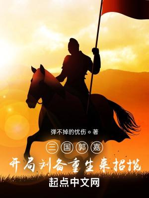 三国郭嘉开局刘备重生来招揽听书