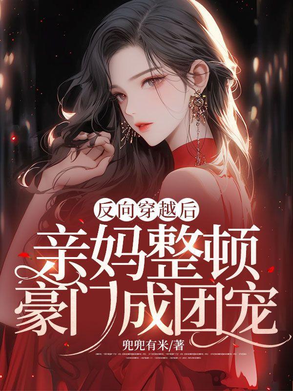 反向穿越后亲妈整顿豪门成团宠