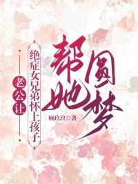 老公让绝症女兄弟怀上孩子帮她圆梦在线阅读