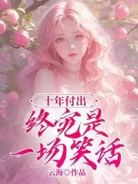 十年付出终究是一场笑话免费阅读