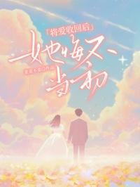 将爱收回后她悔不当初最新章节更新列表