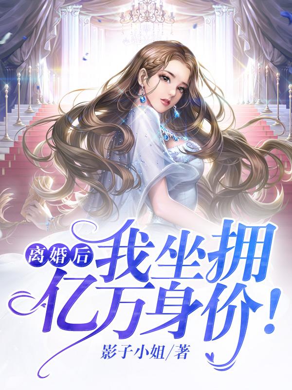 离婚后我坐拥亿万身价免费阅读