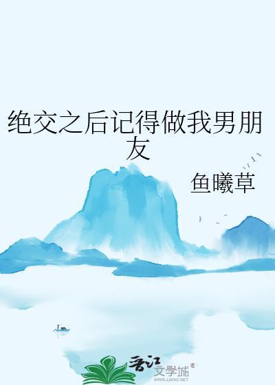 绝交之后记得做我男朋友免费阅读