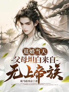 退婚当天父母坦白来自无上帝族