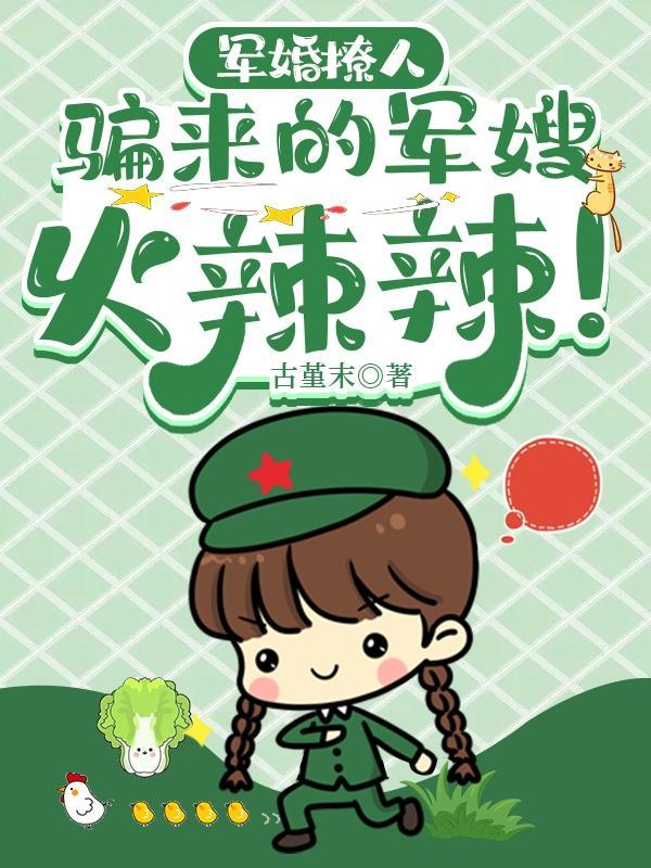 军婚撩人骗来的军嫂火辣辣 动画