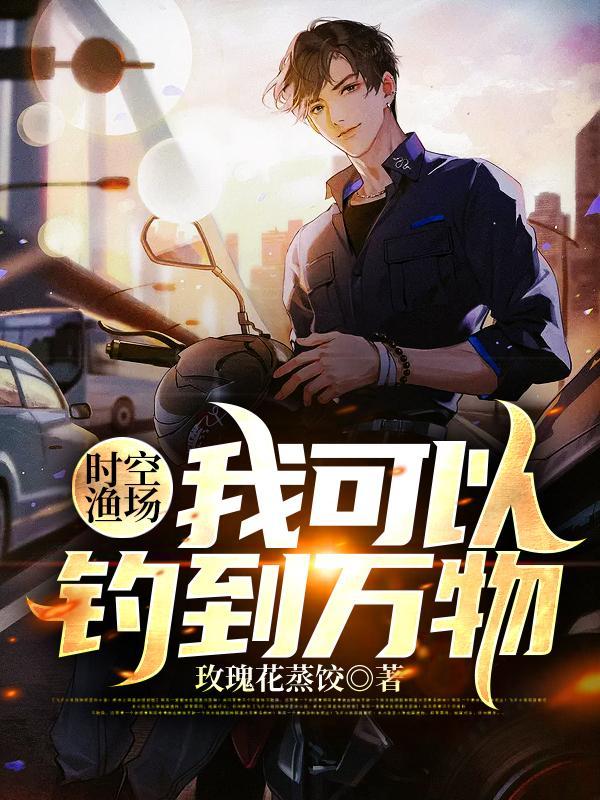 时空渔场我可以钓到万物最新章节列表