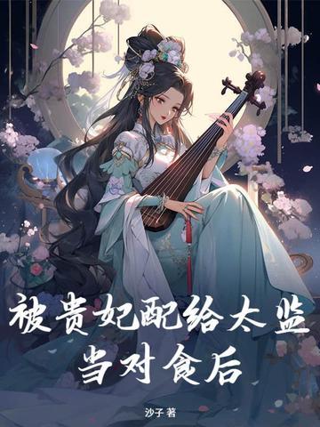 被贵妃配给太监当对食后全文免费阅读