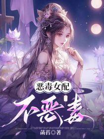 恶毒女配不恶毒免费