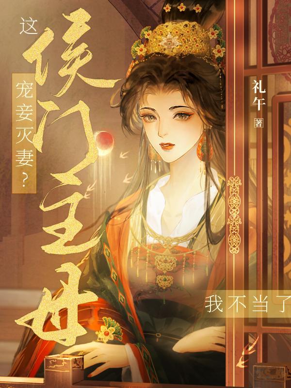 宠妾灭妻?这侯门主母我不当了!短剧