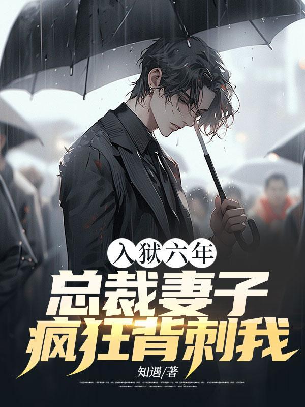 入狱六年总裁妻子疯狂背刺我林森
