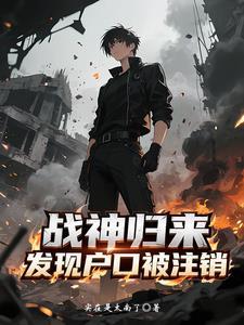 战神归来发现户口被注销最新章节更新时间是多少