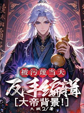 被污蔑当天反手编辑大帝背景修为等级