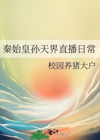 秦始皇孙天界直播日常笔趣阁