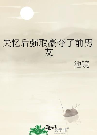 失忆后强取豪夺了前男友 池镜 免费阅读
