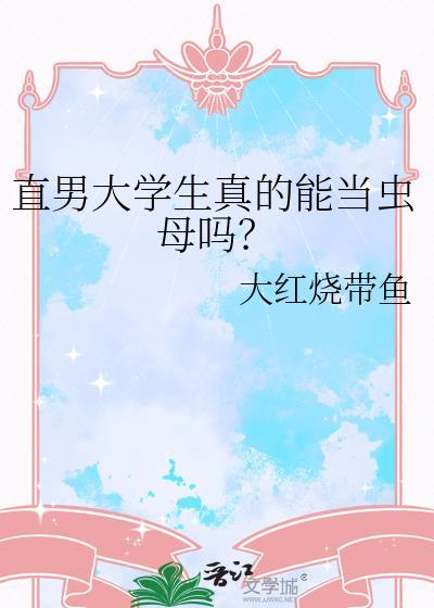 直男大学生真的能当虫母吗?作者大红烧带鱼