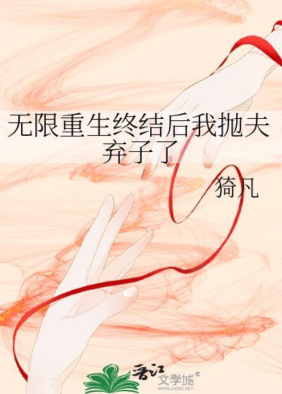无限重生终结后我抛夫弃子了TXT