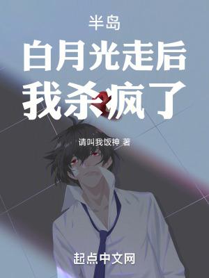 半岛白月光走后我杀疯了无防盗