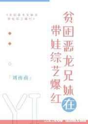 贫困恶龙兄妹在带娃综艺爆红 刘南南