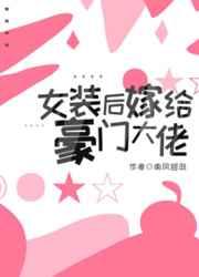 女装后嫁给豪门大佬by
